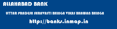 ALLAHABAD BANK  UTTAR PRADESH SHRAVASTI BHINGA VIKAS BHAWAN BHINGA  banks information 